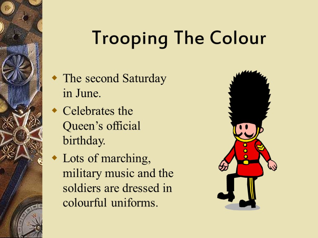 Trooping The Colour The second Saturday in June. Celebrates the Queen’s official birthday. Lots